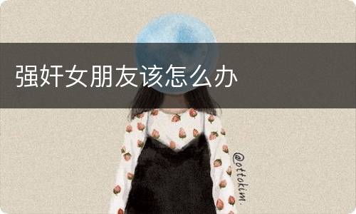 强奸女朋友该怎么办