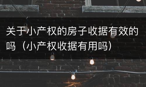 关于小产权的房子收据有效的吗（小产权收据有用吗）