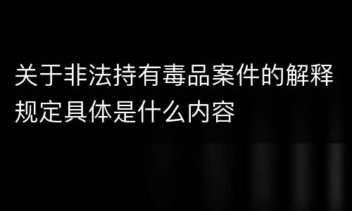 关于非法持有毒品案件的解释规定具体是什么内容