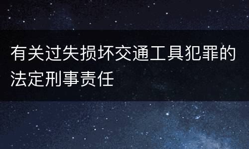 有关过失损坏交通工具犯罪的法定刑事责任