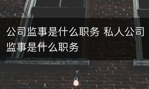 公司监事是什么职务 私人公司监事是什么职务