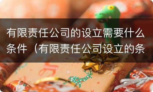 有限责任公司的设立需要什么条件（有限责任公司设立的条件?）