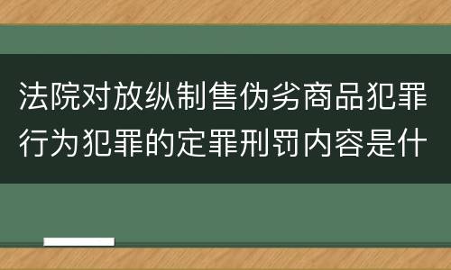 法院对放纵制售伪劣商品犯罪行为犯罪的定罪刑罚内容是什么