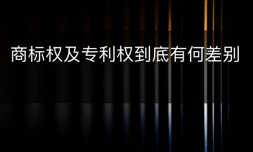 商标权及专利权到底有何差别