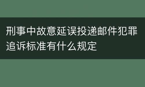 刑事中故意延误投递邮件犯罪追诉标准有什么规定