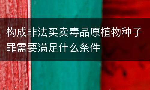 构成非法买卖毒品原植物种子罪需要满足什么条件