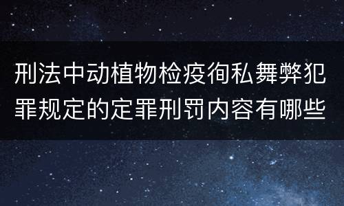 刑法中动植物检疫徇私舞弊犯罪规定的定罪刑罚内容有哪些