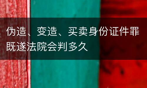 伪造、变造、买卖身份证件罪既遂法院会判多久