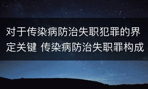 对于传染病防治失职犯罪的界定关键 传染病防治失职罪构成要件