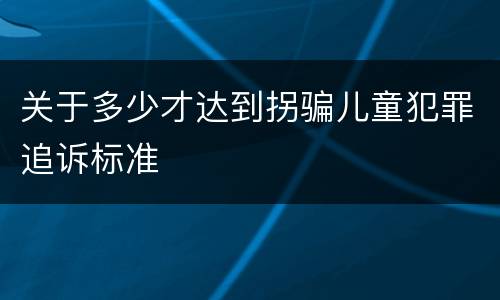 关于多少才达到拐骗儿童犯罪追诉标准