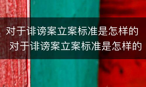 对于诽谤案立案标准是怎样的 对于诽谤案立案标准是怎样的规定