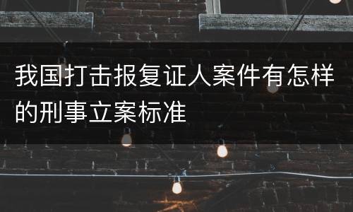 我国打击报复证人案件有怎样的刑事立案标准