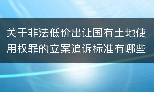 关于非法低价出让国有土地使用权罪的立案追诉标准有哪些