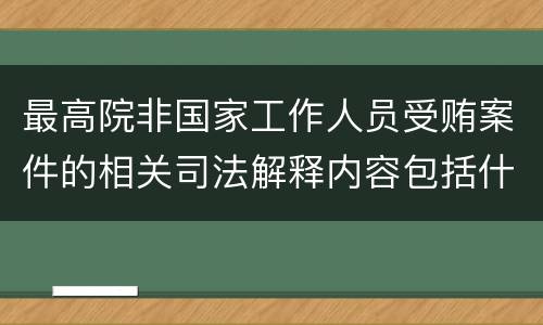 最高院非国家工作人员受贿案件的相关司法解释内容包括什么