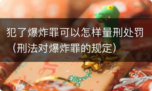 犯了爆炸罪可以怎样量刑处罚（刑法对爆炸罪的规定）