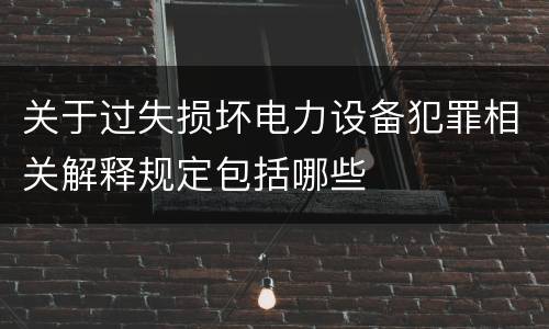 关于过失损坏电力设备犯罪相关解释规定包括哪些