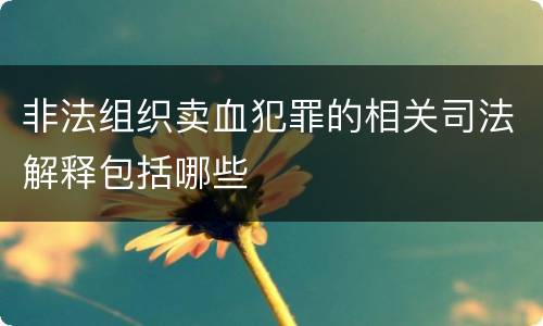 非法组织卖血犯罪的相关司法解释包括哪些