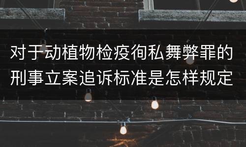 对于动植物检疫徇私舞弊罪的刑事立案追诉标准是怎样规定