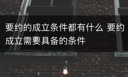 要约的成立条件都有什么 要约成立需要具备的条件
