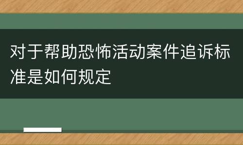 对于帮助恐怖活动案件追诉标准是如何规定