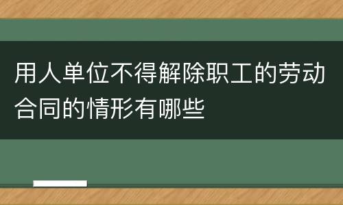 用人单位不得解除职工的劳动合同的情形有哪些
