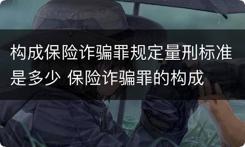 构成保险诈骗罪规定量刑标准是多少 保险诈骗罪的构成