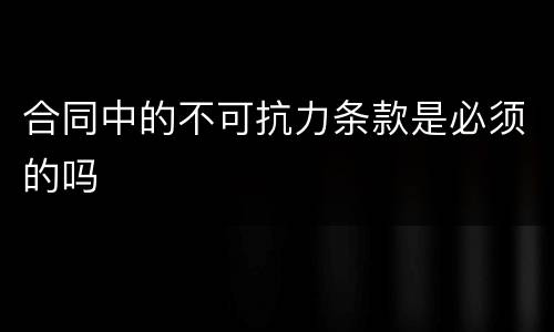 合同中的不可抗力条款是必须的吗