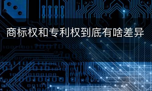 商标权和专利权到底有啥差异