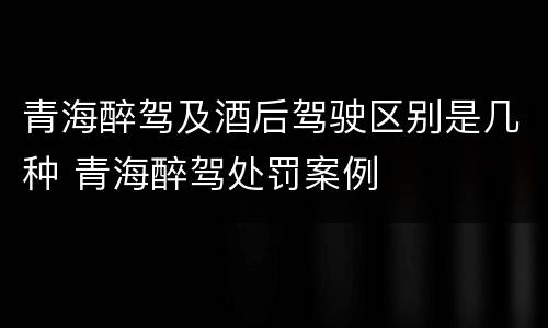 青海醉驾及酒后驾驶区别是几种 青海醉驾处罚案例