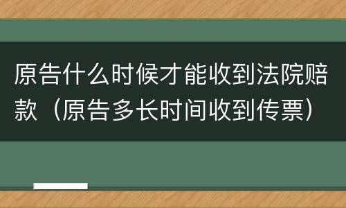 原告什么时候才能收到法院赔款（原告多长时间收到传票）