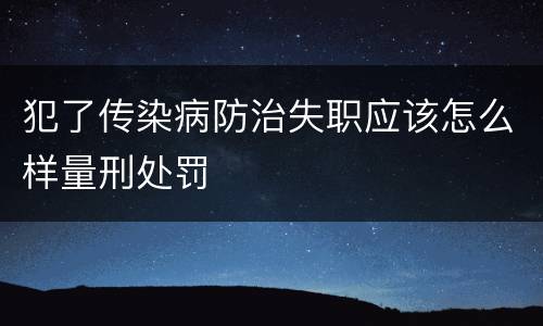 犯了传染病防治失职应该怎么样量刑处罚