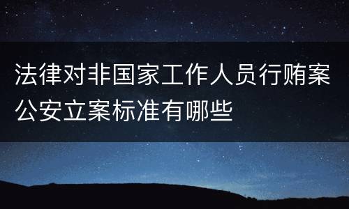 法律对非国家工作人员行贿案公安立案标准有哪些