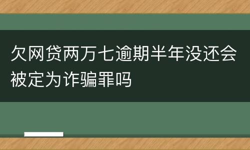 欠网贷两万七逾期半年没还会被定为诈骗罪吗