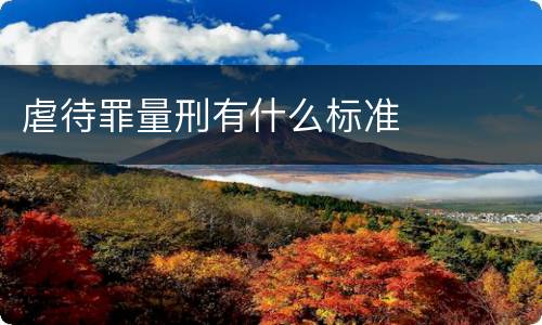 虐待罪量刑有什么标准