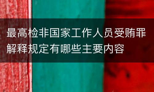 最高检非国家工作人员受贿罪解释规定有哪些主要内容