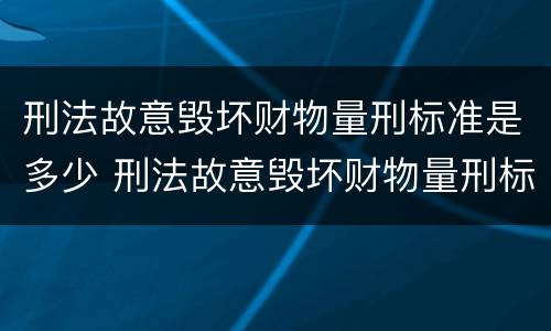 刑法故意毁坏财物量刑标准是多少 刑法故意毁坏财物量刑标准是多少