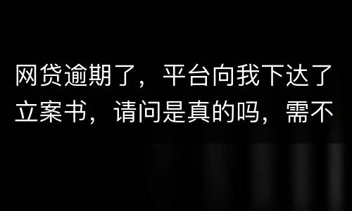 网贷逾期了，平台向我下达了立案书，请问是真的吗，需不需要还款