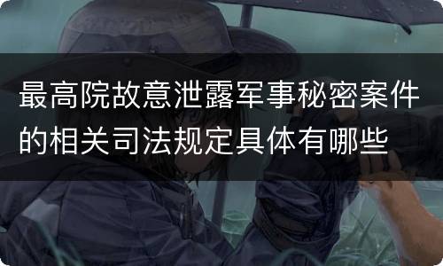 最高院故意泄露军事秘密案件的相关司法规定具体有哪些