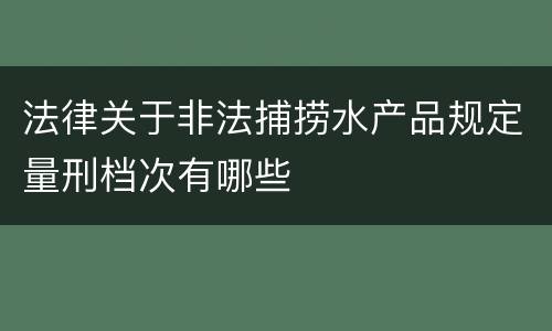 法律关于非法捕捞水产品规定量刑档次有哪些