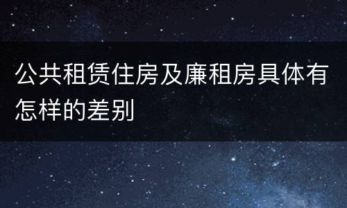 公共租赁住房及廉租房具体有怎样的差别