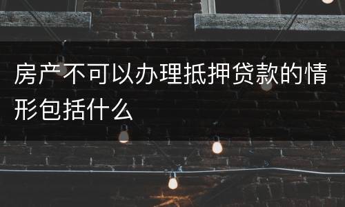 房产不可以办理抵押贷款的情形包括什么