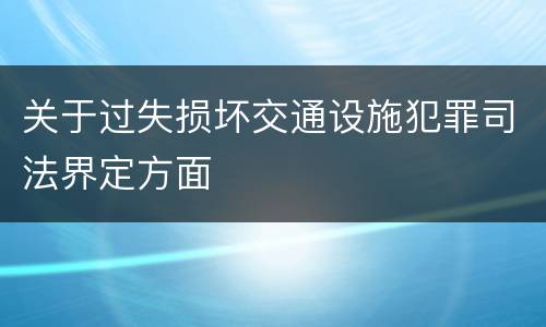 关于过失损坏交通设施犯罪司法界定方面