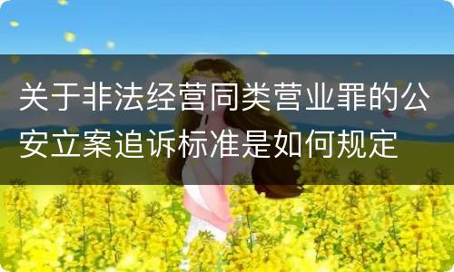 关于非法经营同类营业罪的公安立案追诉标准是如何规定