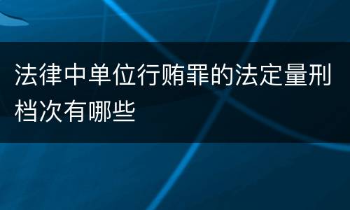 法律中单位行贿罪的法定量刑档次有哪些