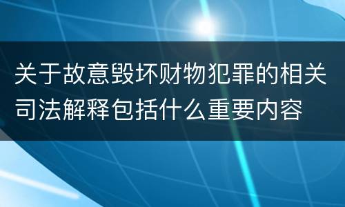关于故意毁坏财物犯罪的相关司法解释包括什么重要内容