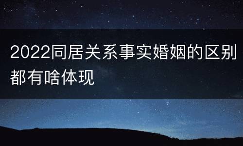 2022同居关系事实婚姻的区别都有啥体现