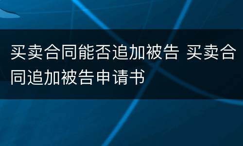 买卖合同能否追加被告 买卖合同追加被告申请书
