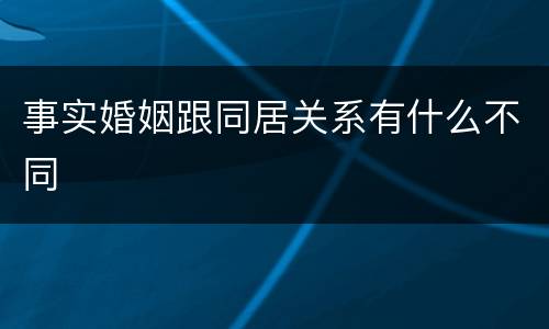 事实婚姻跟同居关系有什么不同
