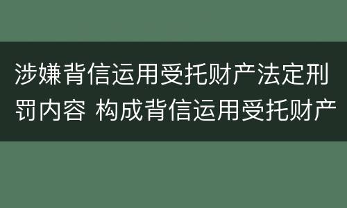 涉嫌背信运用受托财产法定刑罚内容 构成背信运用受托财产罪的立案标准是