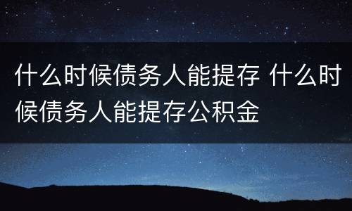 什么时候债务人能提存 什么时候债务人能提存公积金